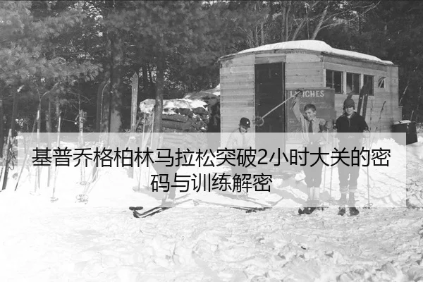 基普乔格柏林马拉松突破2小时大关的密码与训练解密